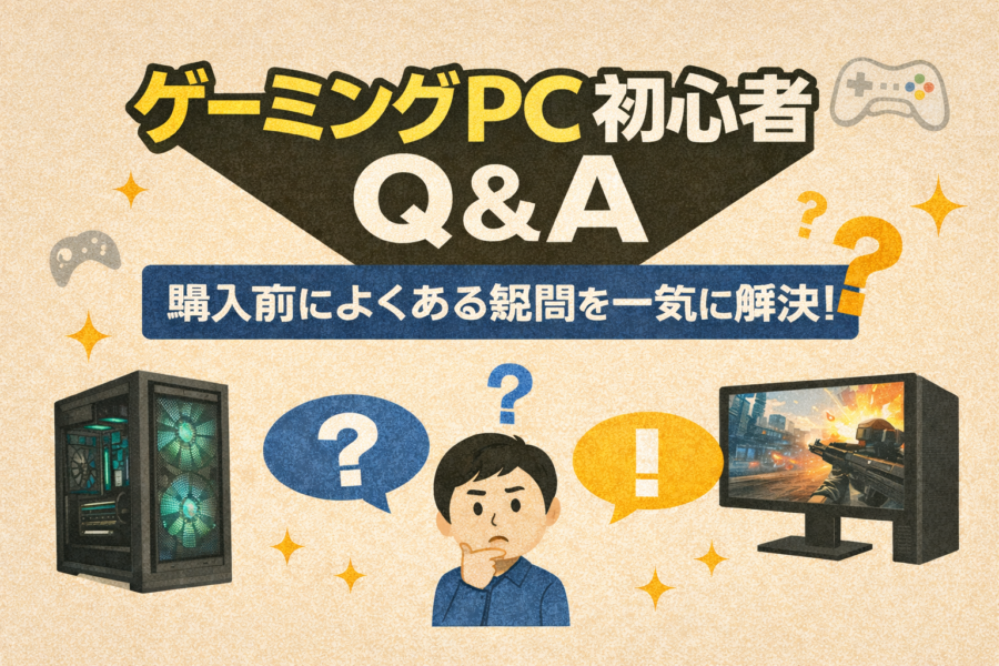 ゲーミングPC初心者Q&A｜購入前によくある疑問を一気に解決！